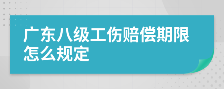 广东八级工伤赔偿期限怎么规定