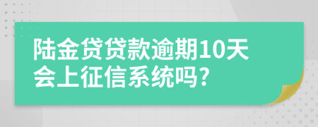 陆金贷贷款逾期10天会上征信系统吗?