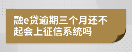 融e贷逾期三个月还不起会上征信系统吗