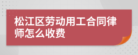 松江区劳动用工合同律师怎么收费