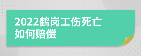 2022鹤岗工伤死亡如何赔偿