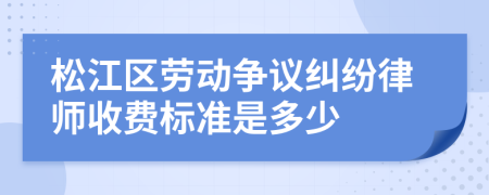 松江区劳动争议纠纷律师收费标准是多少