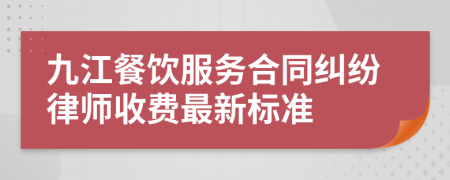 九江餐饮服务合同纠纷律师收费最新标准