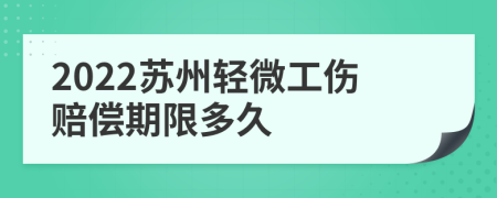 2022苏州轻微工伤赔偿期限多久