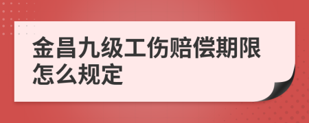 金昌九级工伤赔偿期限怎么规定