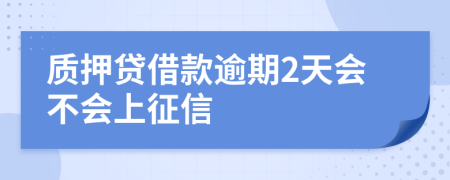 质押贷借款逾期2天会不会上征信