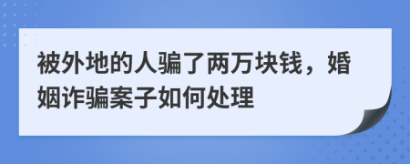 被外地的人骗了两万块钱，婚姻诈骗案子如何处理