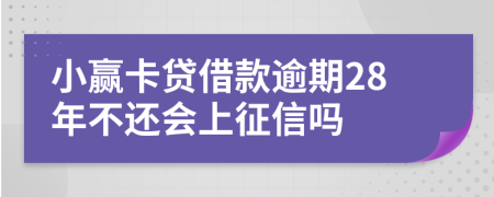 小赢卡贷借款逾期28年不还会上征信吗