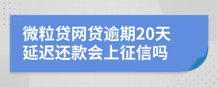 微粒贷网贷逾期20天延迟还款会上征信吗