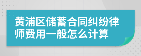 黄浦区储蓄合同纠纷律师费用一般怎么计算