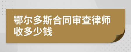 鄂尔多斯合同审查律师收多少钱