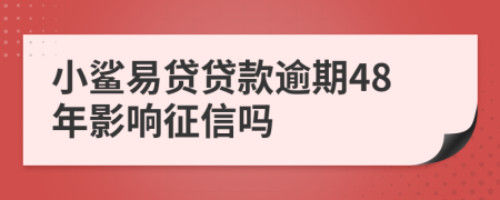 小鲨易贷贷款逾期48年影响征信吗