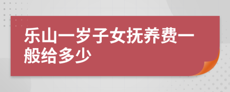 乐山一岁子女抚养费一般给多少