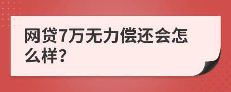 网贷7万无力偿还会怎么样？