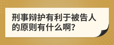 刑事辩护有利于被告人的原则有什么啊？