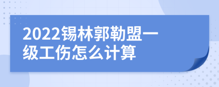 2022锡林郭勒盟一级工伤怎么计算