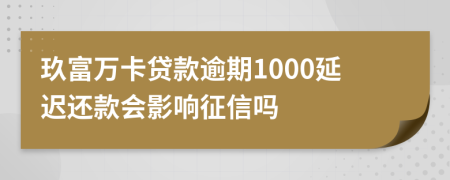 玖富万卡贷款逾期1000延迟还款会影响征信吗