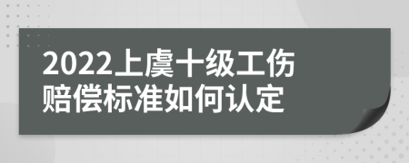 2022上虞十级工伤赔偿标准如何认定