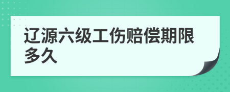 辽源六级工伤赔偿期限多久