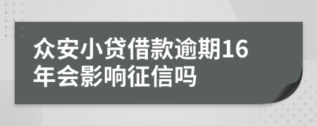 众安小贷借款逾期16年会影响征信吗