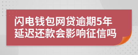 闪电钱包网贷逾期5年延迟还款会影响征信吗