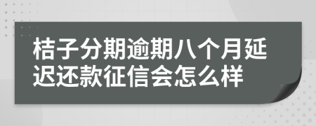 桔子分期逾期八个月延迟还款征信会怎么样