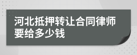 河北抵押转让合同律师要给多少钱