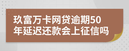 玖富万卡网贷逾期50年延迟还款会上征信吗