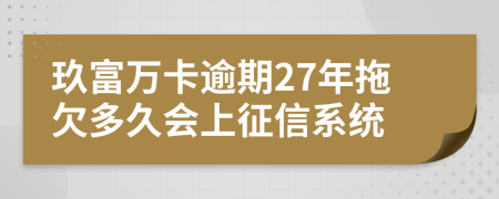 玖富万卡逾期27年拖欠多久会上征信系统