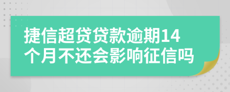 捷信超贷贷款逾期14个月不还会影响征信吗