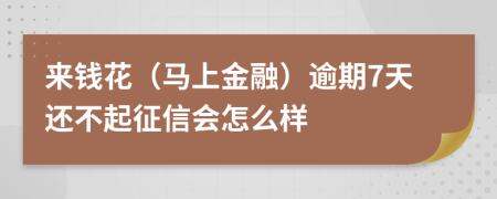 来钱花（马上金融）逾期7天还不起征信会怎么样