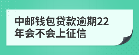 中邮钱包贷款逾期22年会不会上征信