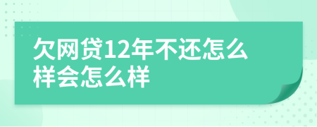 欠网贷12年不还怎么样会怎么样