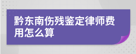 黔东南伤残鉴定律师费用怎么算