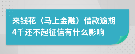 来钱花（马上金融）借款逾期4千还不起征信有什么影响