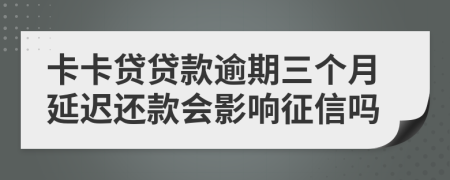 卡卡贷贷款逾期三个月延迟还款会影响征信吗
