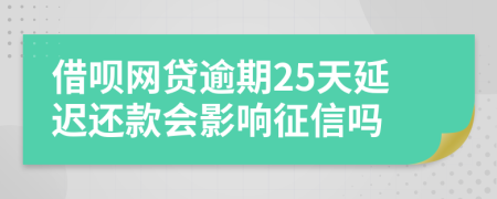 借呗网贷逾期25天延迟还款会影响征信吗