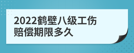 2022鹤壁八级工伤赔偿期限多久