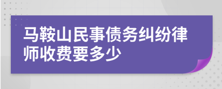 马鞍山民事债务纠纷律师收费要多少