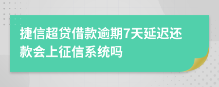 捷信超贷借款逾期7天延迟还款会上征信系统吗