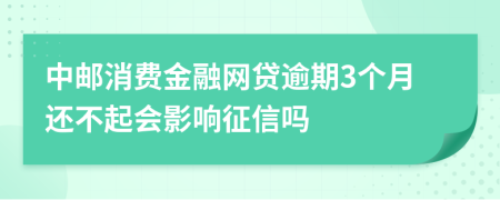 中邮消费金融网贷逾期3个月还不起会影响征信吗