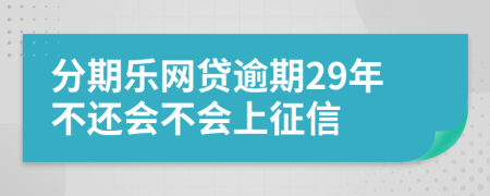 分期乐网贷逾期29年不还会不会上征信