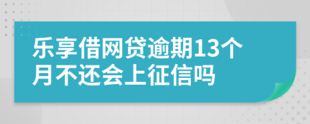 乐享借网贷逾期13个月不还会上征信吗