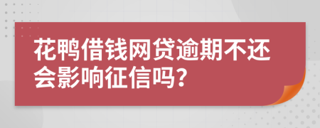花鸭借钱网贷逾期不还会影响征信吗？