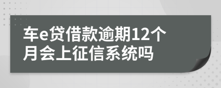 车e贷借款逾期12个月会上征信系统吗