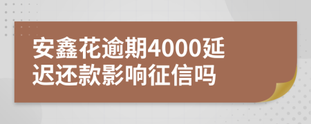 安鑫花逾期4000延迟还款影响征信吗