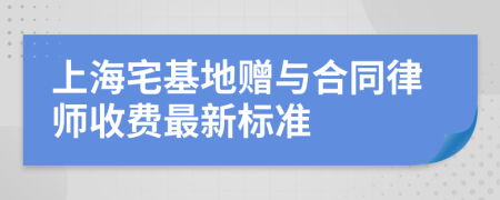 上海宅基地赠与合同律师收费最新标准