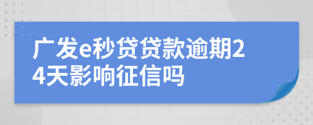 广发e秒贷贷款逾期24天影响征信吗