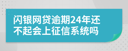 闪银网贷逾期24年还不起会上征信系统吗