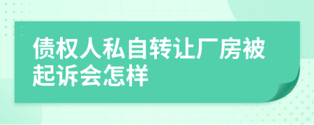 债权人私自转让厂房被起诉会怎样